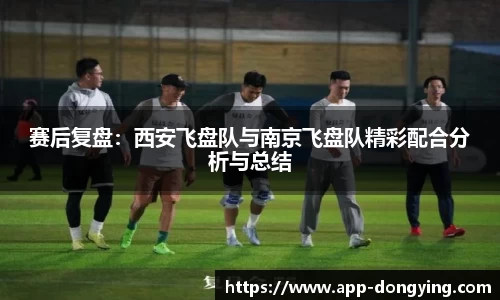 赛后复盘：西安飞盘队与南京飞盘队精彩配合分析与总结